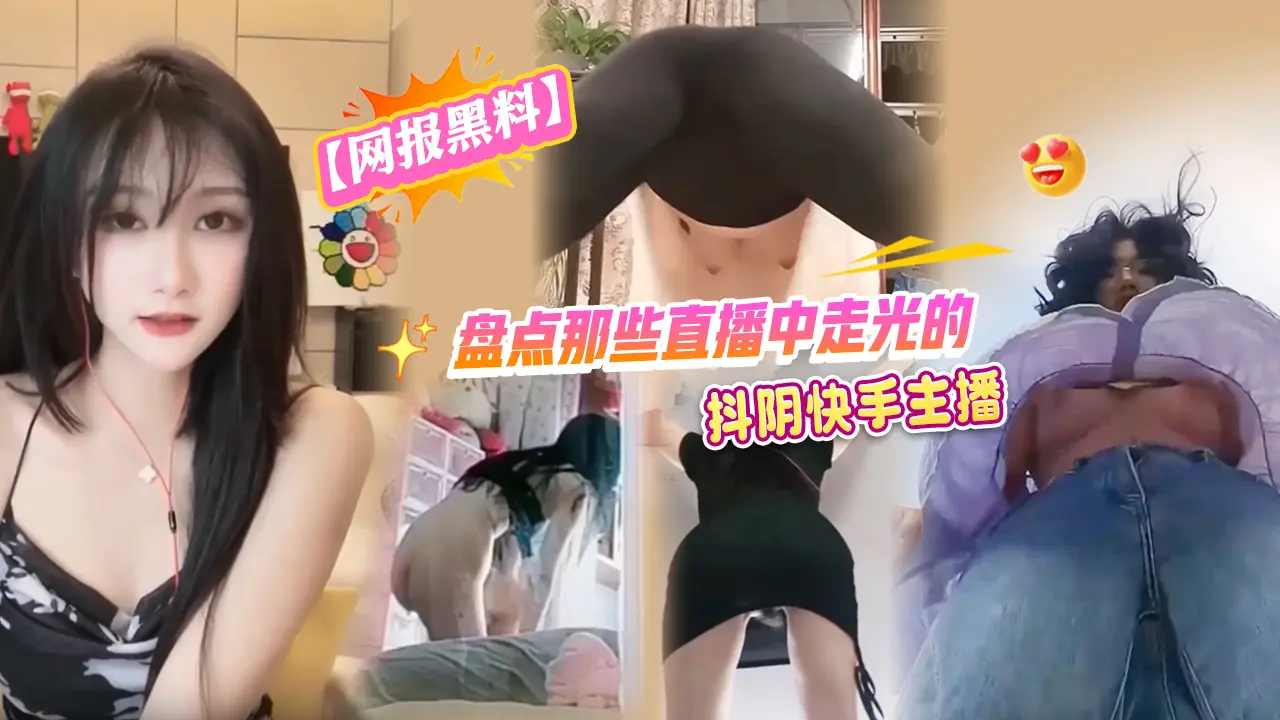 【网报黑料】盘点那些直播中走光的抖阴快手主播