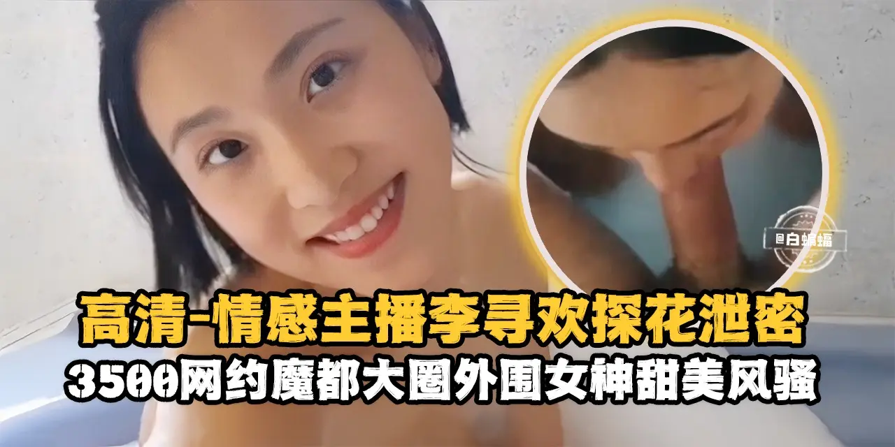 高清探花-情感主播李寻欢探花泄密，3500块约操魔都大圈甜美女神-